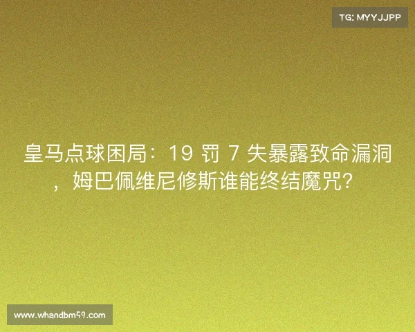 皇马点球困局:19 罚 7 失暴露致命漏洞,姆巴佩维尼修斯谁能终结魔咒? 皇马点球困局:19 罚 7 失暴露致命漏洞,姆巴佩维尼修斯谁能终结魔咒?